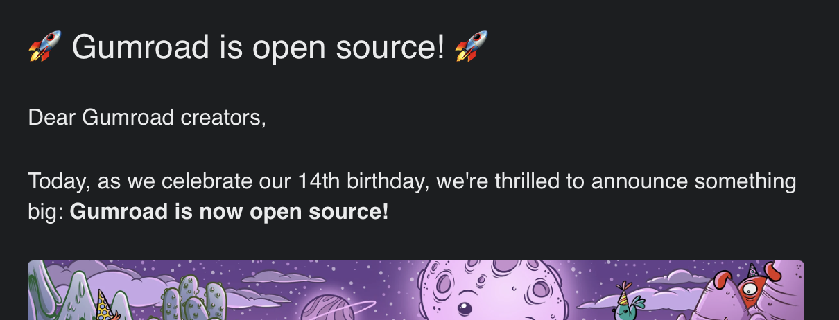 Screenshot from an email: Gumroad is open source! Dear Gumroad creators, Today, as we celebrate our 14th birthday, we’re thrilled to announce something big: Gumroad is now open source!